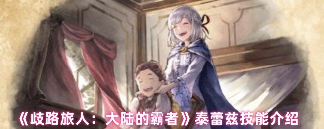 歧路旅人大陆的霸者泰蕾兹技能是什么-泰蕾兹技能介绍