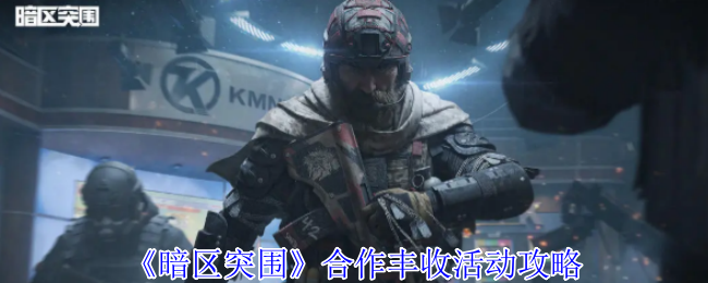 暗区突围合作丰收活动怎么玩-合作丰收活动攻略
