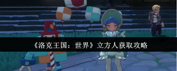 洛克王国世界立方人怎么获取-立方人获取攻略