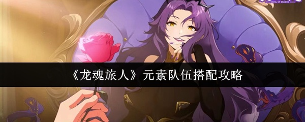 龙魂旅人元素队伍怎么搭配-元素队伍搭配攻略