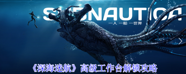 深海迷航高级工作台怎么解锁-深海迷航高级工作台解锁攻略