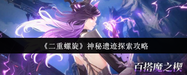 二重螺旋神秘遗迹怎么探索-神秘遗迹探索攻略