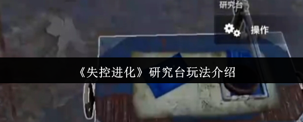 失控进化研究台怎么玩-研究台玩法介绍