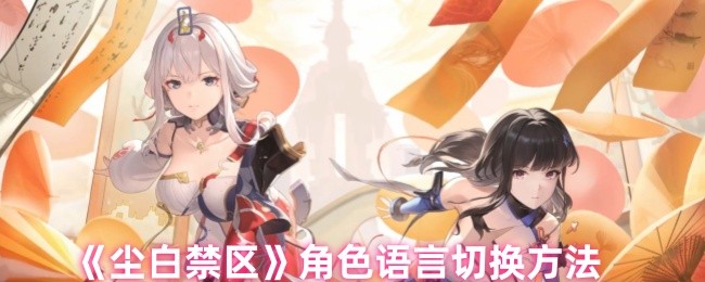 尘白禁区角色语言怎么切换-角色语言切换方法