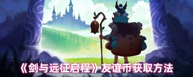 剑与远征启程友谊币怎么获得-友谊币获取方法
