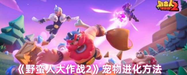 野蛮人大作战2宠物怎么进化-宠物进化方法