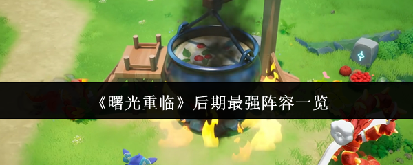 曙光重临后期最强阵容是什么-曙光重临后期最强阵容一览