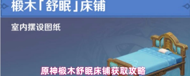 原神椴木舒眠床铺怎么获得-原神椴木舒眠床铺获取攻略