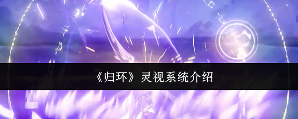 归环灵视系统怎么玩-灵视系统介绍