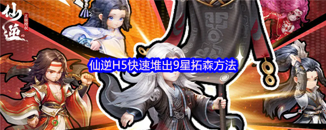 仙逆H5怎么快速堆出9星拓森-快速堆出9星拓森方法