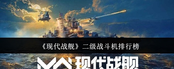 现代战舰二级战斗机哪个好-现代战舰二级战斗机排行榜
