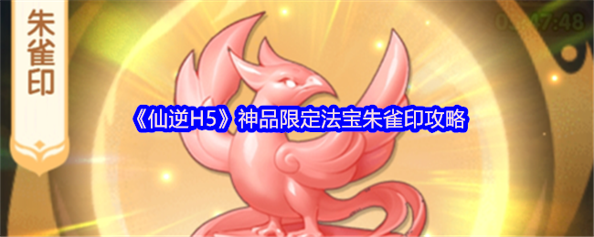 仙逆H5朱雀印怎么玩-神品限定法宝朱雀印攻略