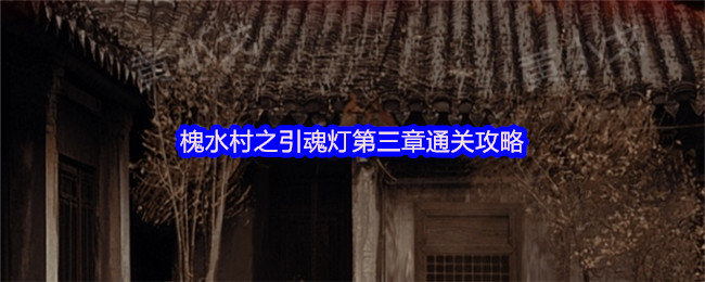 槐水村之引魂灯第三章怎么过-第三章通关攻略