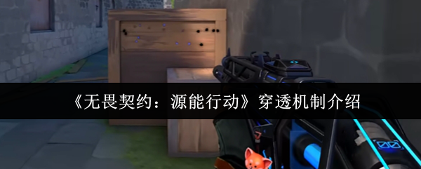 无畏契约源能行动能穿透吗-无畏契约源能行动穿透机制介绍