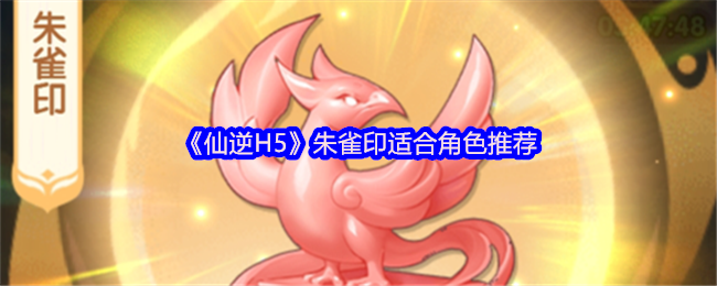 仙逆H5朱雀印适合什么角色-朱雀印适合角色推荐