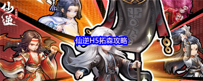 仙逆H5拓森攻略-仙逆H5拓森