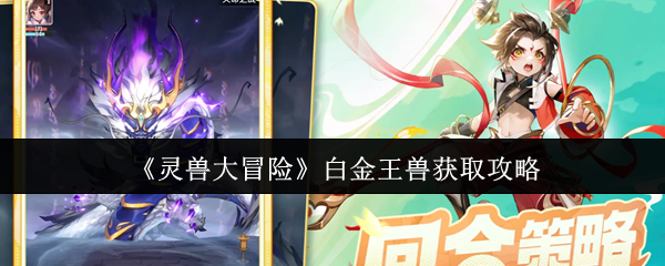 灵兽大冒险白金王兽怎么获取-灵兽大冒险白金王兽获取攻略