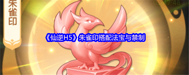 仙逆H5朱雀印搭配法宝与禁制-朱雀印怎么搭配法宝