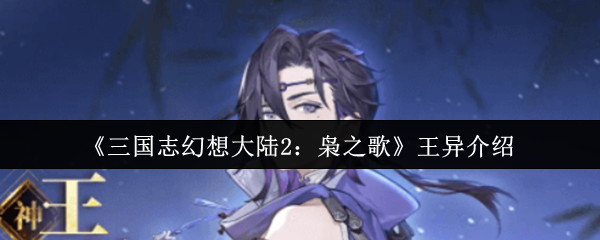 三国志幻想大陆2枭之歌王异怎么样-三国志幻想大陆2枭之歌王异介绍