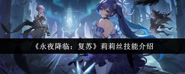 永夜降临复苏莉莉丝有什么技能-莉莉丝技能介绍