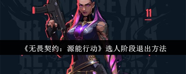 无畏契约源能行动选人阶段怎么退出-选人阶段退出方法