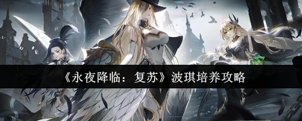永夜降临复苏波琪怎么培养-永夜降临复苏波琪培养攻略