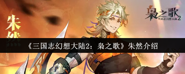 三国志幻想大陆2枭之歌朱然怎么样-朱然介绍