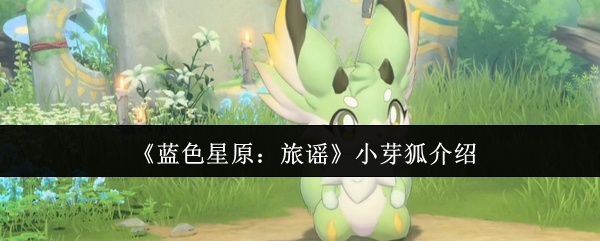 蓝色星原旅谣小芽狐怎么样-小芽狐介绍