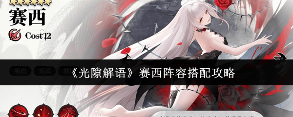 光隙解语赛西阵容怎么搭配-光隙解语赛西阵容搭配攻略