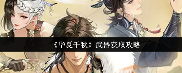华夏千秋武器怎么获取-武器获取攻略