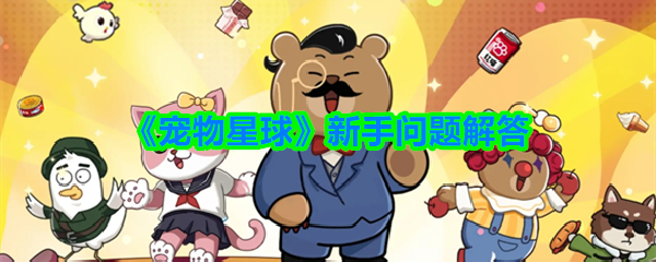 宠物星球新手问题解答-新手厂家问题答案汇总