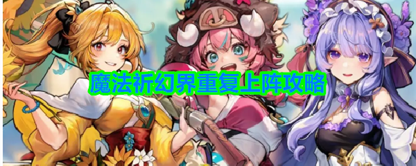魔法祈幻界重复上阵攻略-重复上阵英雄推荐