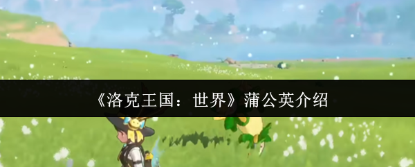 洛克王国世界蒲公英怎么样-蒲公英介绍