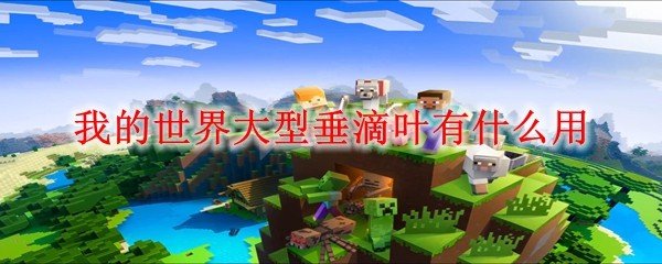 我的世界大型垂滴叶有什么用_MC大型垂滴叶作用介绍