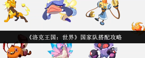 洛克王国世界国家队怎么搭配-国家队搭配攻略