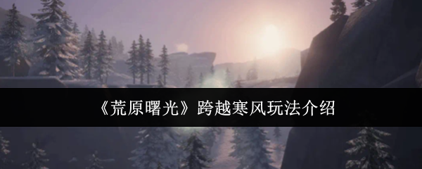 荒原曙光跨越寒风怎么玩-跨越寒风玩法介绍