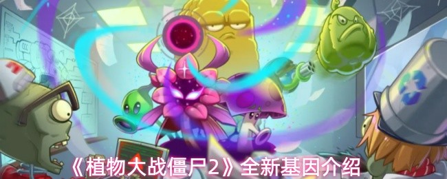 植物大战僵尸2更新了哪些基因-植物大战僵尸2全新基因介绍