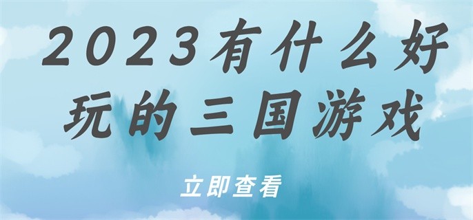 2023有什么好玩的三国游戏-哪个三国手游可玩性高