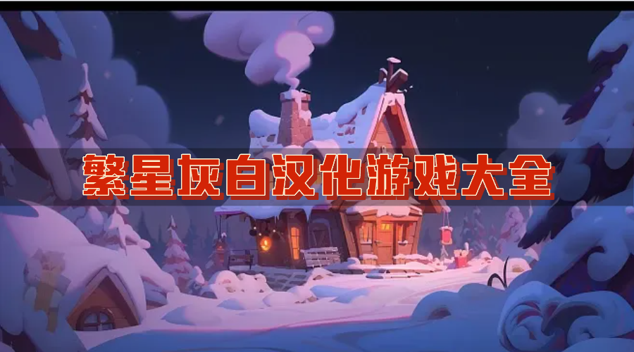 繁星灰白汉化组有哪些游戏合集-繁星灰白汉化游戏大全