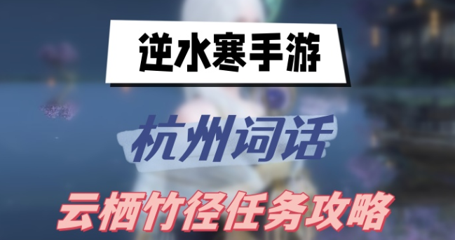 逆水寒手游杭州词话云栖竹径怎么完成-杭州词话云栖竹径任务攻略