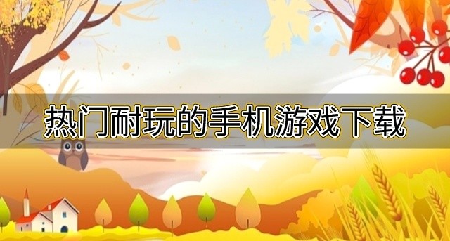 现在有什么好玩的游戏推荐-热门耐玩的手机游戏下载