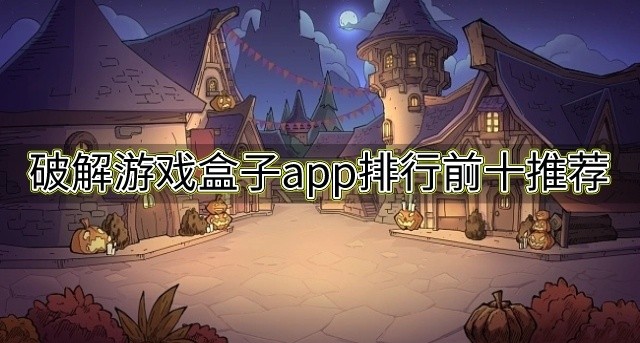 手机破解游戏盒子哪个好用-破解游戏盒子app排行前十推荐