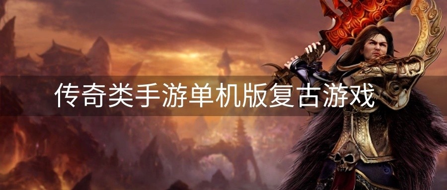 传奇类手游单机版复古游戏-手游复古单机传奇下载安装