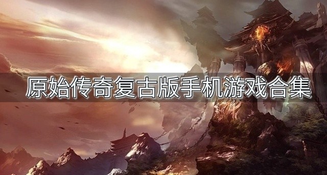 有没有好玩的原始传奇系列游戏-原始传奇复古版手机游戏合集