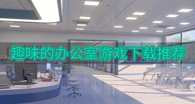 有意思的办公室手游有哪些-趣味的办公室游戏下载推荐