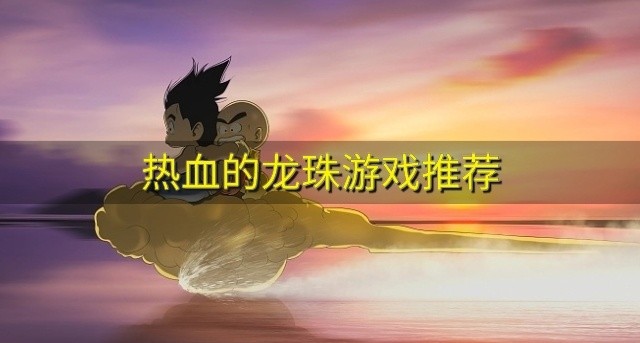 热血的龙珠游戏推荐-经典龙珠手游哪个好玩