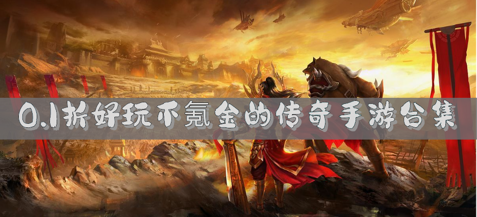 0.1折传奇手游版哪些好玩-0.1折好玩不氪金的传奇手游合集