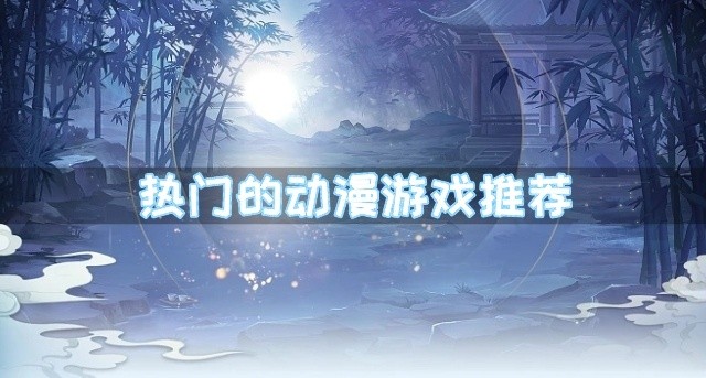 好玩的动漫游戏有哪些-热门的动漫游戏推荐