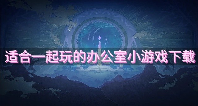 有没有好玩的办公室小游戏推荐-适合一起玩的办公室小游戏下载