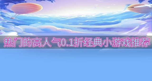 有没有好玩的0.1折经典小游戏-热门的高人气0.1折经典小游戏推荐